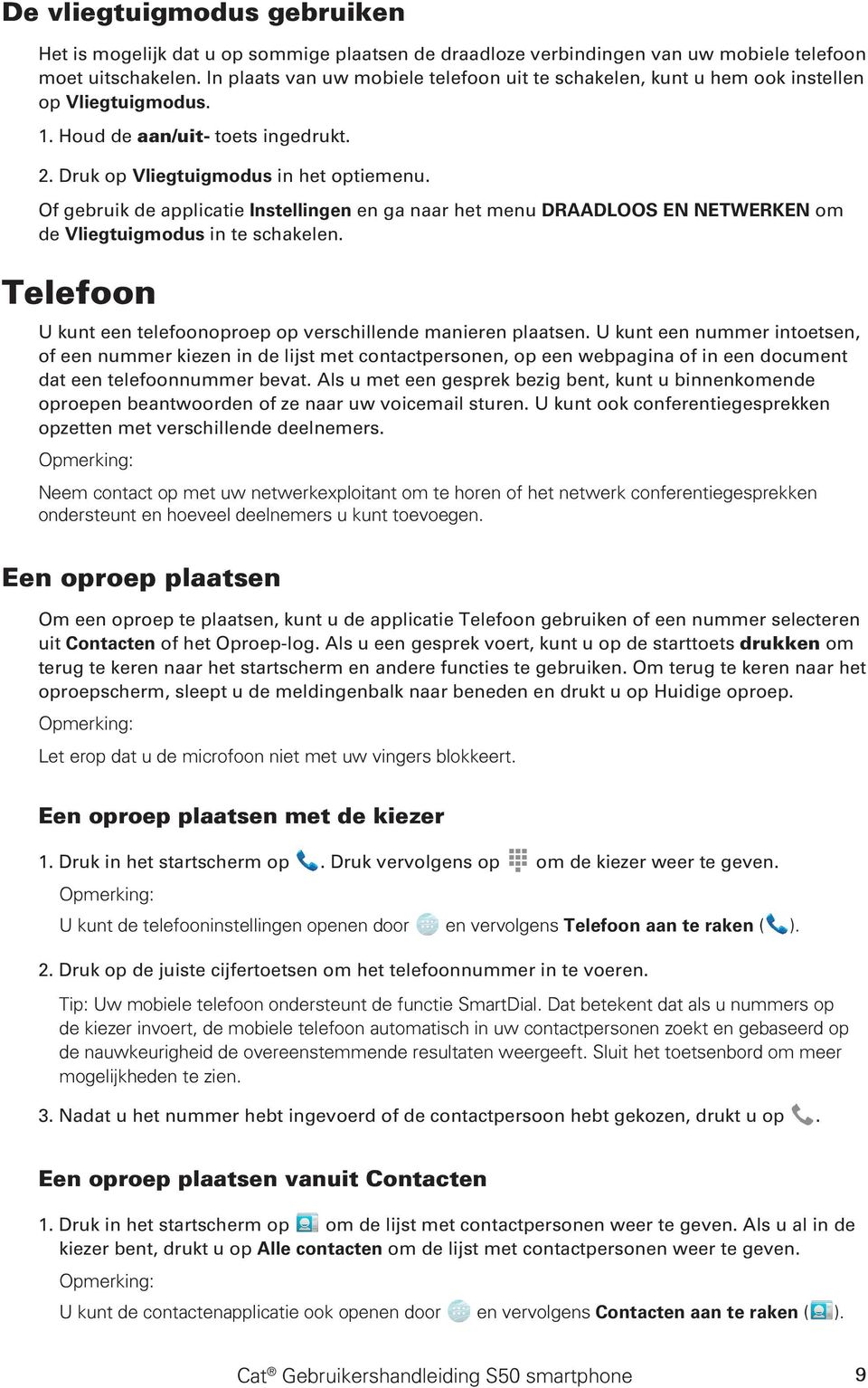 Of gebruik de applicatie Instellingen en ga naar het menu DRAADLOOS EN NETWERKEN om de Vliegtuigmodus in te schakelen. Telefoon U kunt een telefoonoproep op verschillende manieren plaatsen.