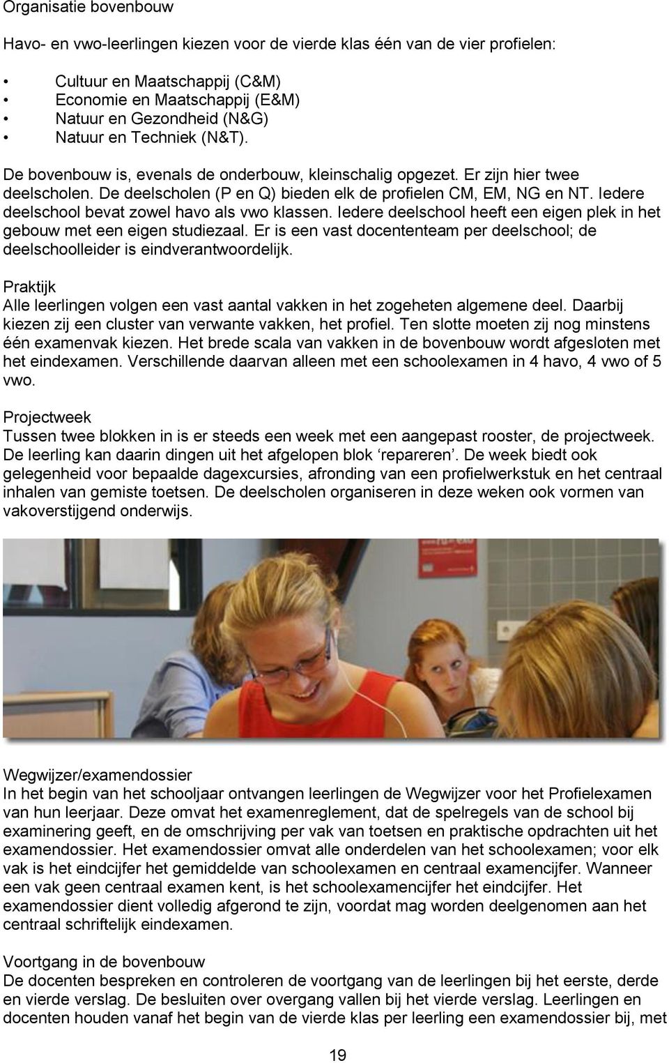 Iedere deelschool bevat zowel havo als vwo klassen. Iedere deelschool heeft een eigen plek in het gebouw met een eigen studiezaal.