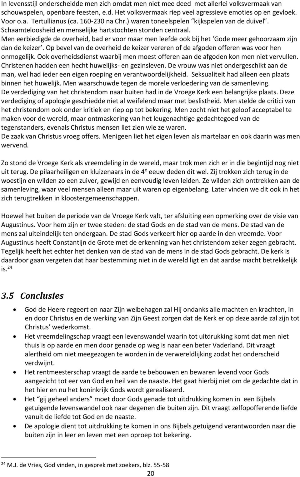 Men eerbiedigde de overheid, bad er voor maar men leefde ook bij het Gode meer gehoorzaam zijn dan de keizer. Op bevel van de overheid de keizer vereren of de afgoden offeren was voor hen onmogelijk.