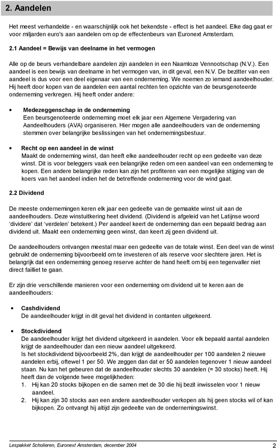 Een aandeel is een bewijs van deelname in het vermogen van, in dit geval, een N.V. De bezitter van een aandeel is dus voor een deel eigenaar van een onderneming. We noemen zo iemand aandeelhouder.