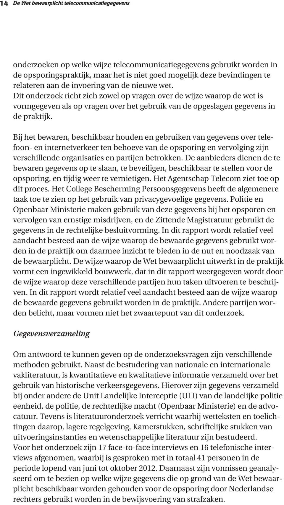 Dit onderzoek richt zich zowel op vragen over de wijze waarop de wet is vormgegeven als op vragen over het gebruik van de opgeslagen gegevens in de praktijk.