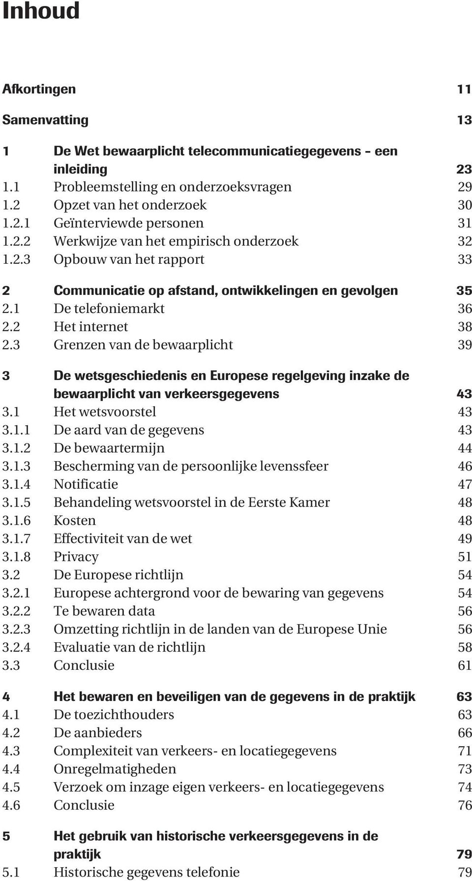 3 Grenzen van de bewaarplicht 39 3 De wetsgeschiedenis en Europese regelgeving inzake de bewaarplicht van verkeersgegevens 43 3.1 Het wetsvoorstel 43 3.1.1 De aard van de gegevens 43 3.1.2 De bewaartermijn 44 3.