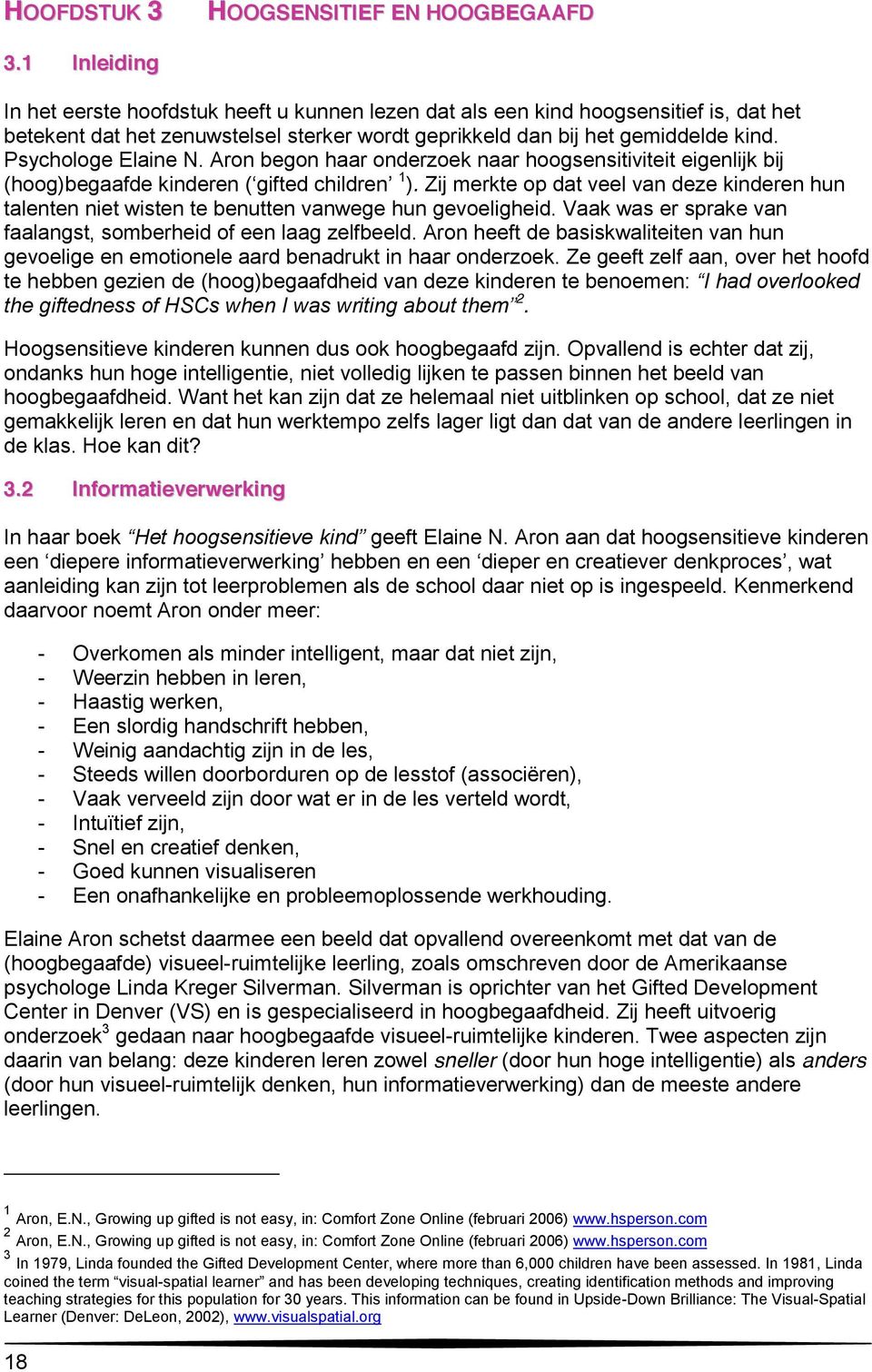 Psychologe Elaine N. Aron begon haar onderzoek naar hoogsensitiviteit eigenlijk bij 1 ). Zij merkte op dat veel van deze kinderen hun talenten niet wisten te benutten vanwege hun gevoeligheid.