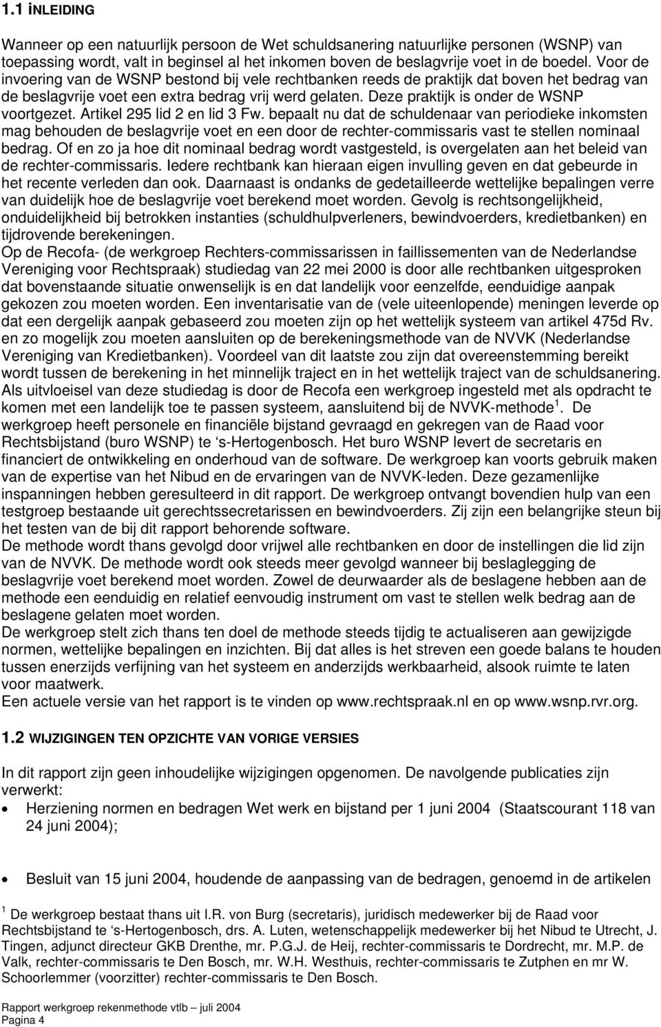 Artikel 295 lid 2 en lid 3 Fw. bepaalt nu dat de schuldenaar van periodieke inkomsten mag behouden de beslagvrije voet en een door de rechter-commissaris vast te stellen nominaal bedrag.