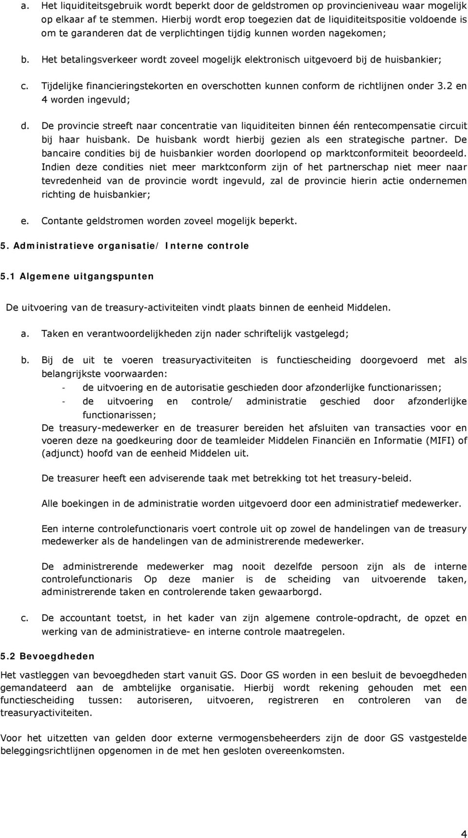 Het betalingsverkeer wordt zoveel mogelijk elektronisch uitgevoerd bij de huisbankier; c. Tijdelijke financieringstekorten en overschotten kunnen conform de richtlijnen onder 3.