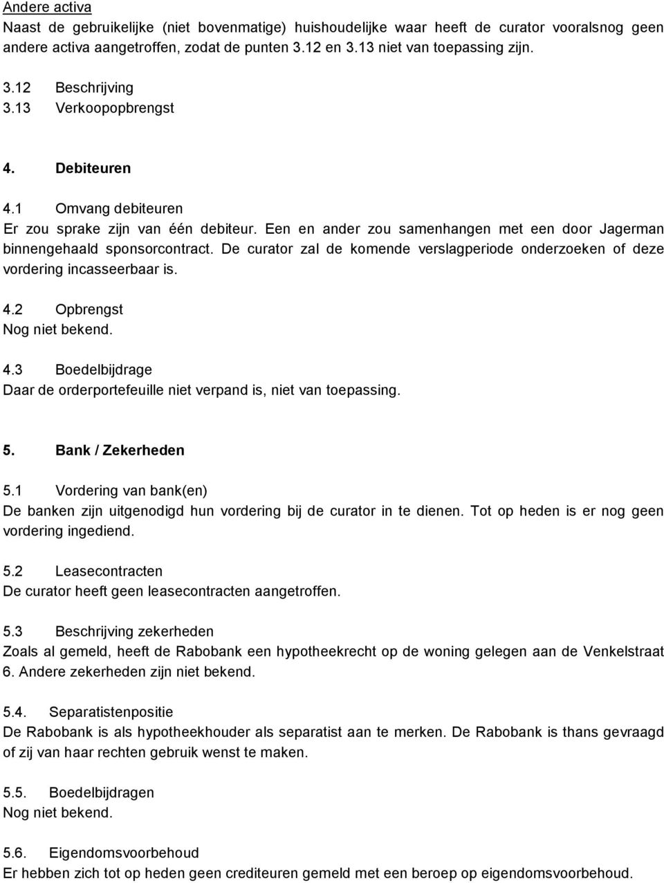 De curator zal de komende verslagperiode onderzoeken of deze vordering incasseerbaar is. 4.2 Opbrengst 4.3 Boedelbijdrage Daar de orderportefeuille niet verpand is, niet van toepassing. 5.