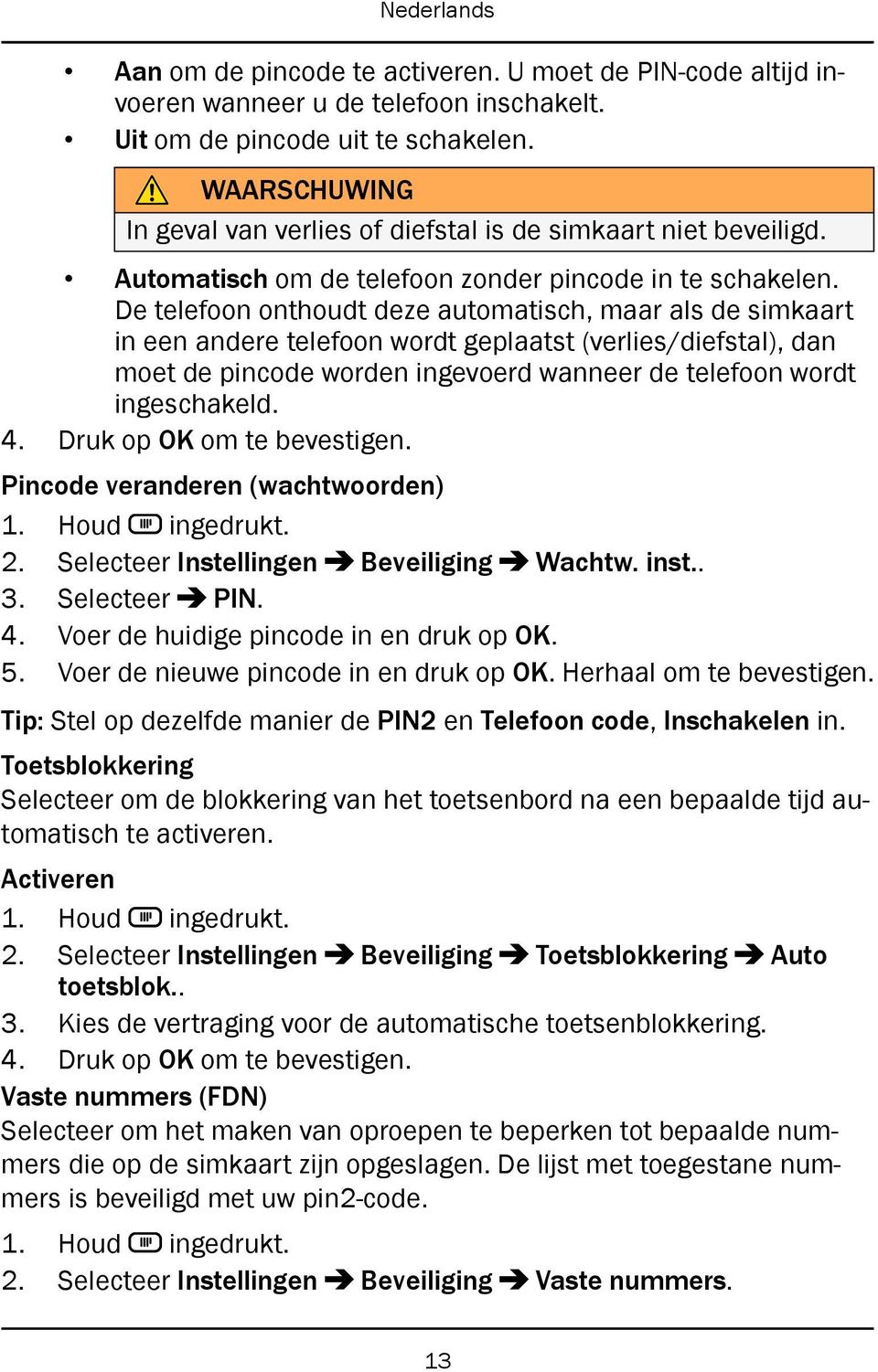 De telefoon onthoudt deze automatisch, maar als de simkaart in een andere telefoon wordt geplaatst (verlies/diefstal), dan moet de pincode worden ingevoerd wanneer de telefoon wordt ingeschakeld. 4.