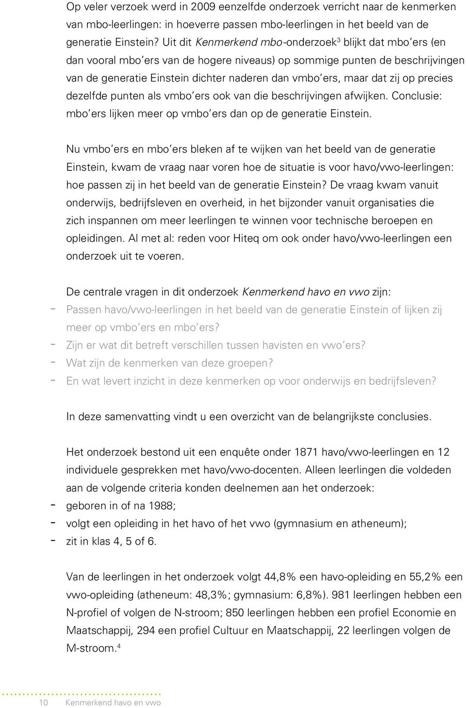 dat zij op precies dezelfde punten als vmbo ers ook van die beschrijvingen afwijken. Conclusie: mbo ers lijken meer op vmbo ers dan op de generatie Einstein.