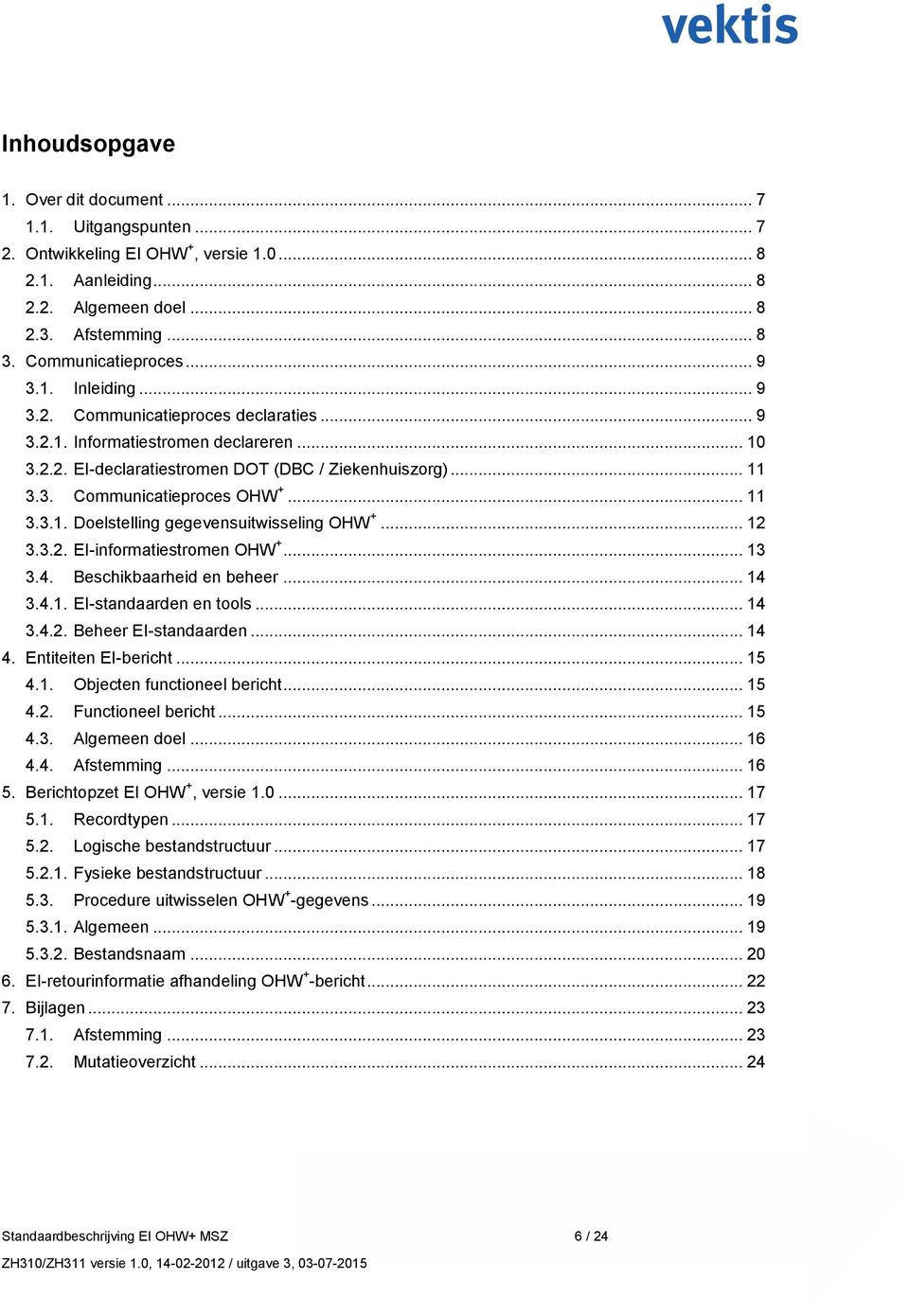 .. 12 3.3.2. EI-informatiestromen OHW +... 13 3.4. Beschikbaarheid en beheer... 14 3.4.1. EI-standaarden en tools... 14 3.4.2. Beheer EI-standaarden... 14 4. Entiteiten EI-bericht... 15 4.1. Objecten functioneel bericht.