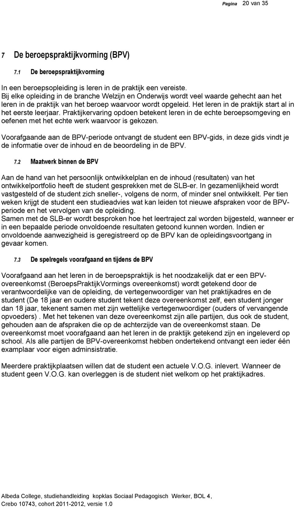 Het leren in de praktijk start al in het eerste leerjaar. Praktijkervaring opdoen betekent leren in de echte beroepsomgeving en oefenen met het echte werk waarvoor is gekozen.