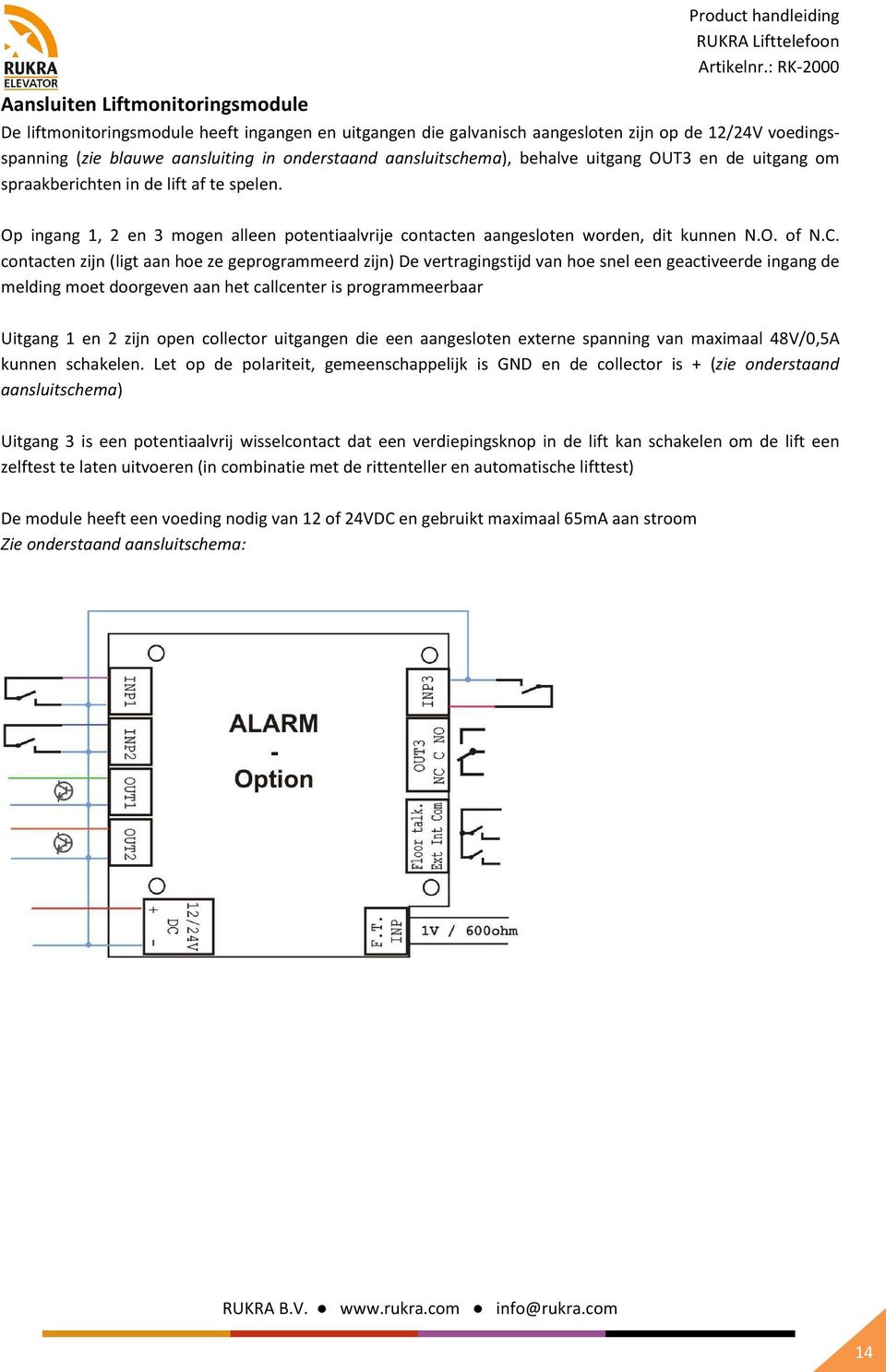 contacten zijn (ligt aan hoe ze geprogrammeerd zijn) De vertragingstijd van hoe snel een geactiveerde ingang de melding moet doorgeven aan het callcenter is programmeerbaar Uitgang 1 en 2 zijn open