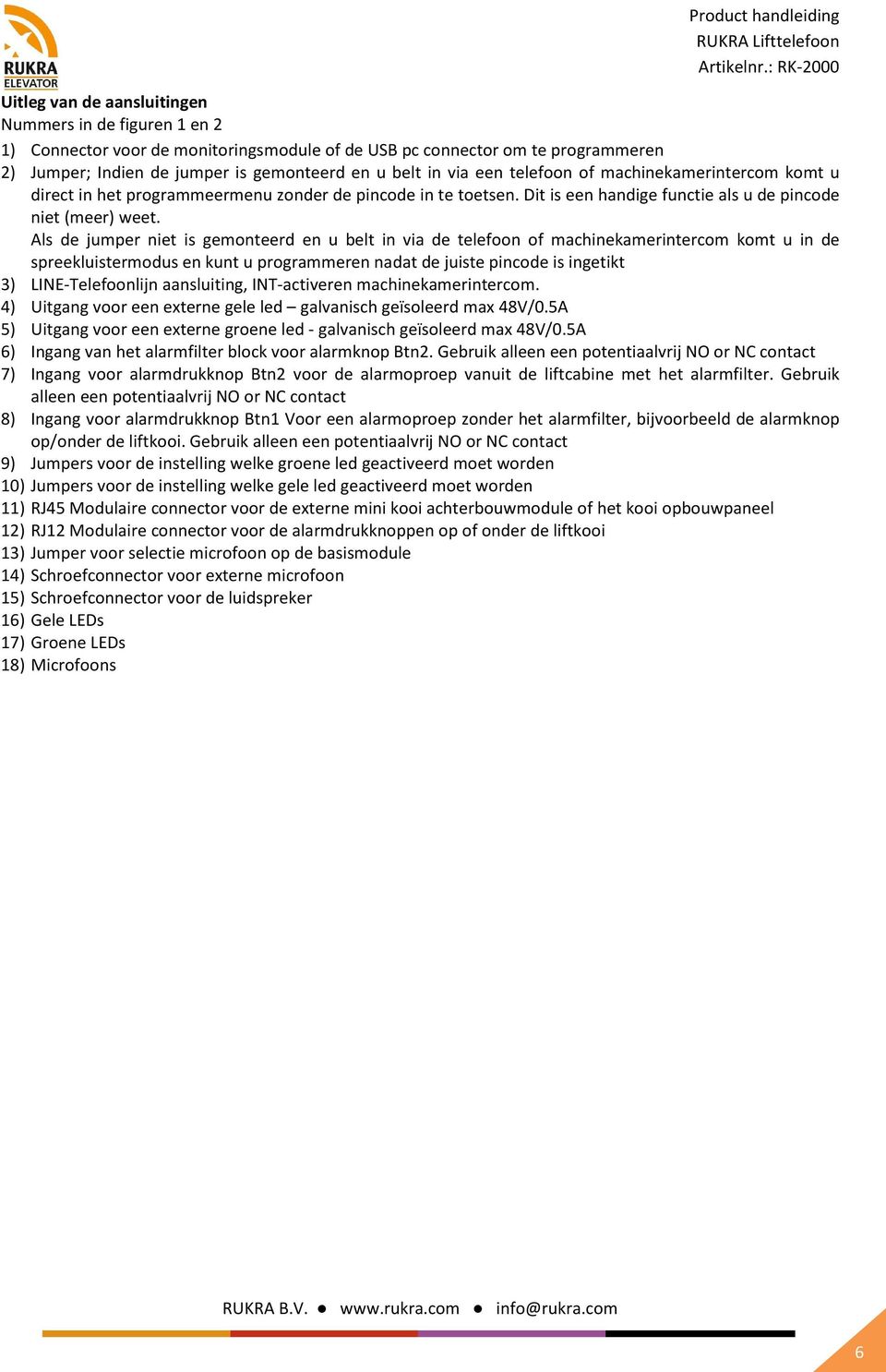 Als de jumper niet is gemonteerd en u belt in via de telefoon of machinekamerintercom komt u in de spreekluistermodus en kunt u programmeren nadat de juiste pincode is ingetikt 3) LINE-Telefoonlijn