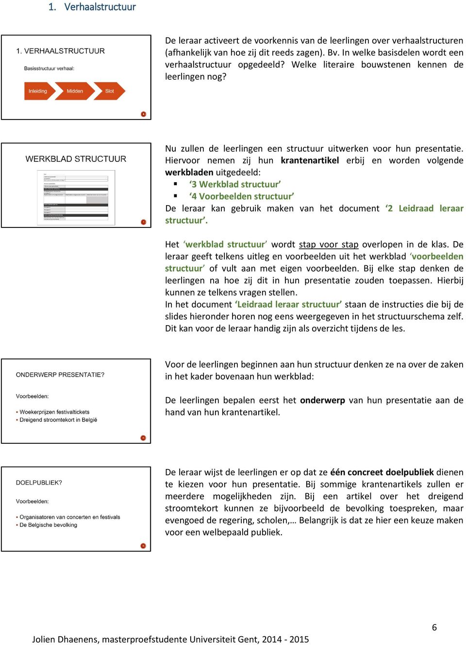 Hiervoor nemen zij hun krantenartikel erbij en worden volgende werkbladen uitgedeeld: 3 Werkblad structuur 4 Voorbeelden structuur De leraar kan gebruik maken van het document 2 Leidraad leraar