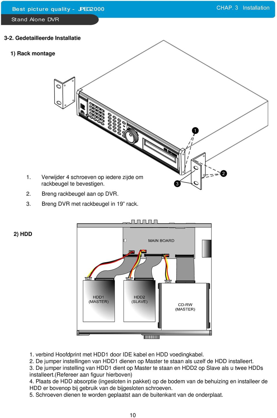 De jumper instelling van HDD1 dient op Master te staan en HDD2 op Slave als u twee HDDs installeert.(refereer aan figuur hierboven) 4.