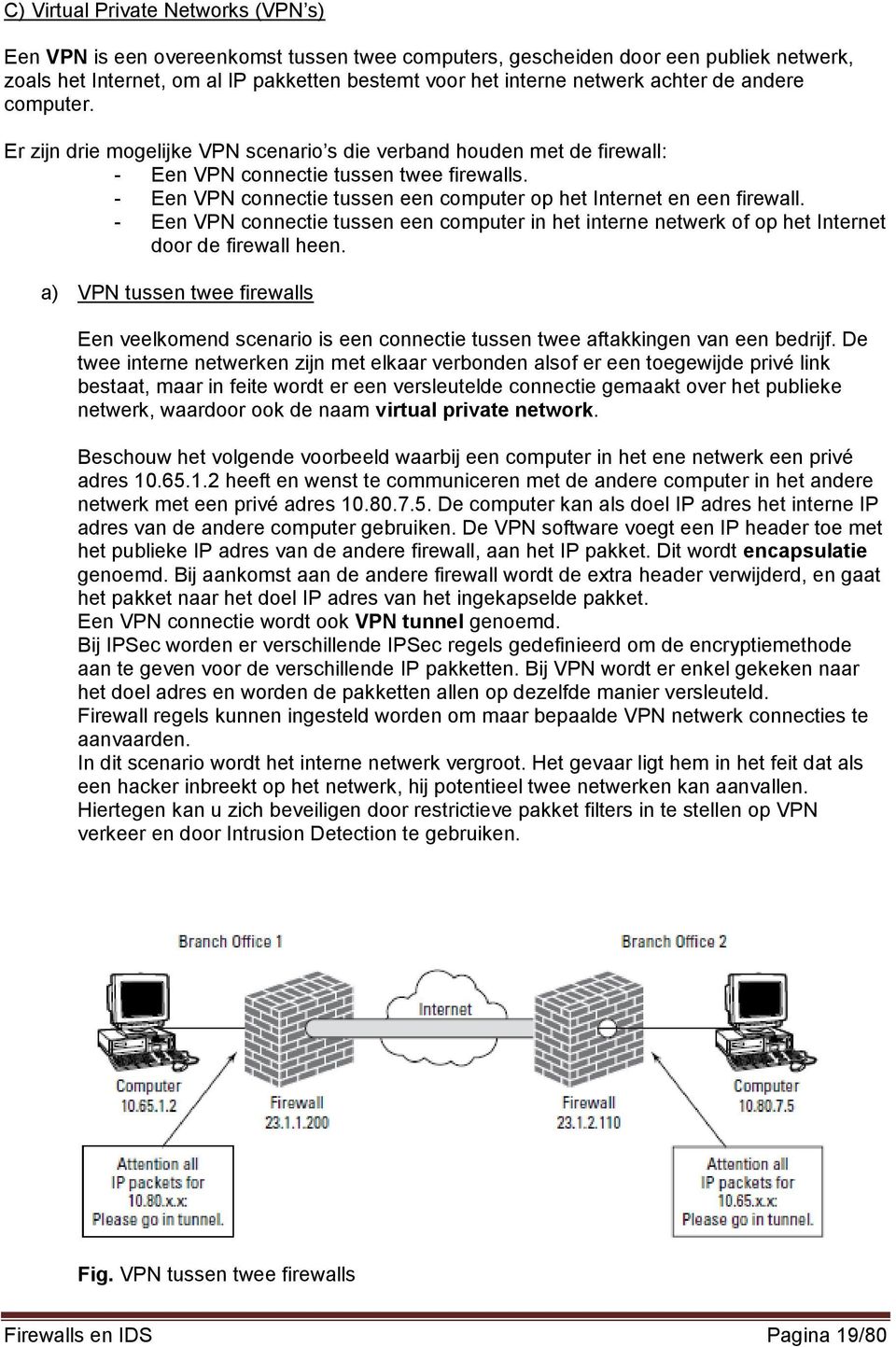 - Een VPN connectie tussen een computer op het Internet en een firewall. - Een VPN connectie tussen een computer in het interne netwerk of op het Internet door de firewall heen.