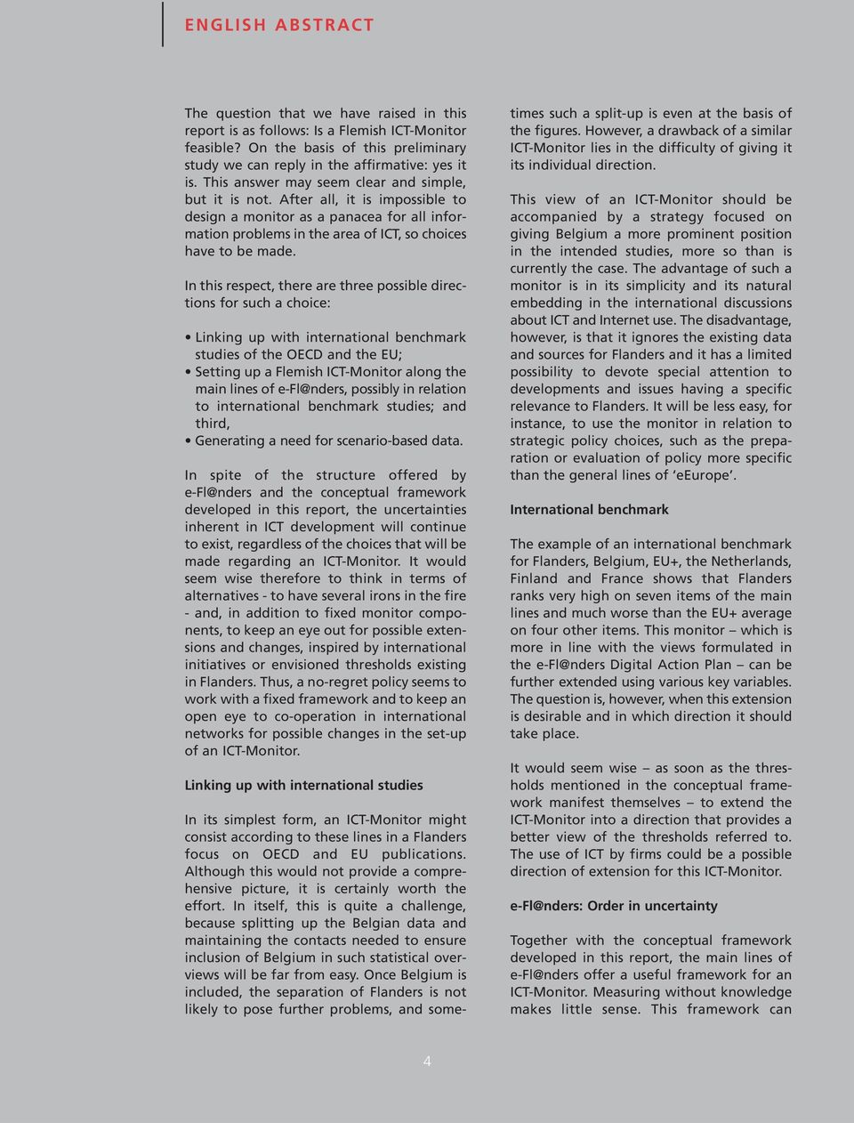 In this respect, there are three possible directions for such a choice: Linking up with international benchmark studies of the OECD and the EU; Setting up a Flemish ICT-Monitor along the main lines