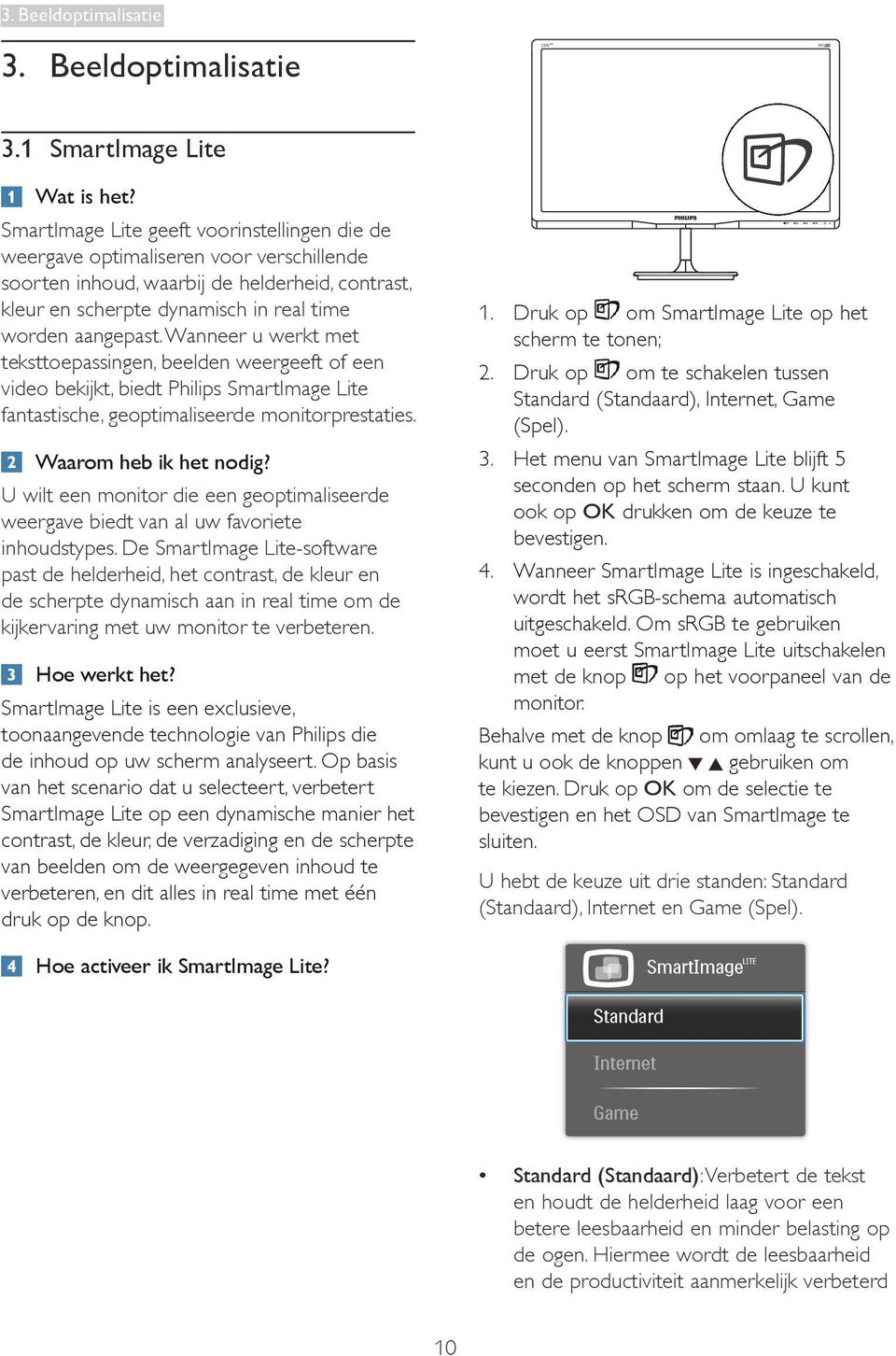 Wanneer u werkt met teksttoepassingen, beelden weergeeft of een video bekijkt, biedt Philips SmartImage Lite fantastische, geoptimaliseerde monitorprestaties. Waarom heb ik het nodig?