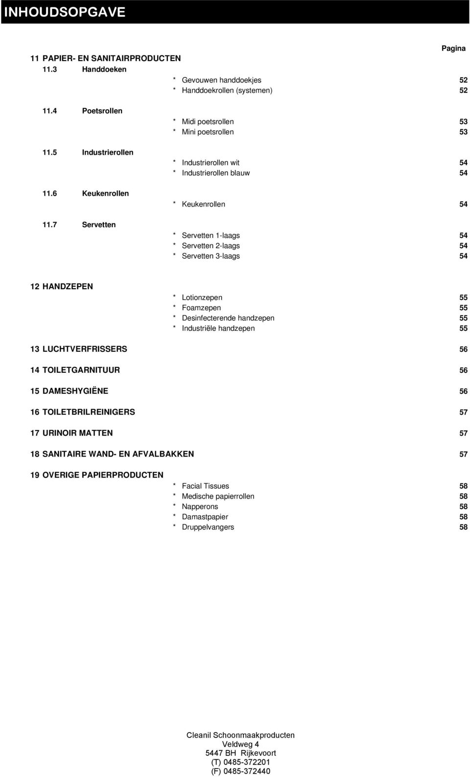 3-laags 54 12 HANDZEPEN * Lotionzepen 55 * Foamzepen 55 * Desinfecterende handzepen 55 * Industriële handzepen 55 13 LUCHTVERFRISSERS 56 14 TOILETGARNITUUR 56 15 DAMESHYGIËNE 56 16