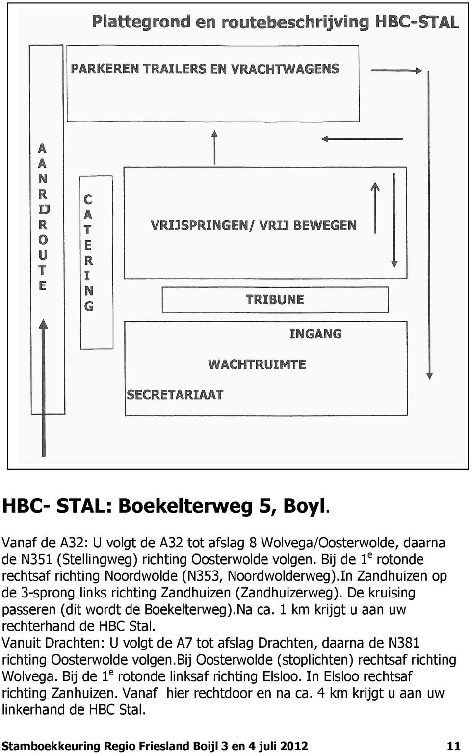 Na ca. 1 km krijgt u aan uw rechterhand de HBC Stal. Vanuit Drachten: U volgt de A7 tot afslag Drachten, daarna de N381 richting Oosterwolde volgen.