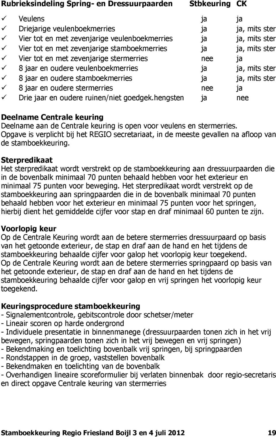 jaar en oudere stermerries nee ja Drie jaar en oudere ruinen/niet goedgek.hengsten ja nee Deelname Centrale keuring Deelname aan de Centrale keuring is open voor veulens en stermerries.