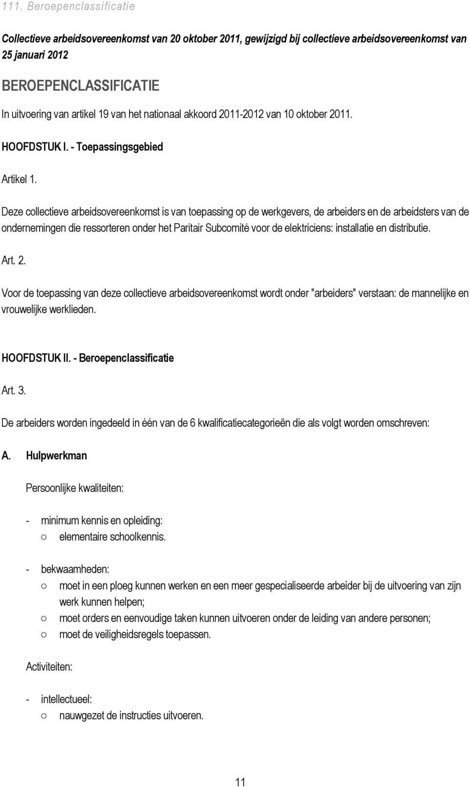 Deze collectieve arbeidsovereenkomst is van toepassing op de werkgevers, de arbeiders en de arbeidsters van de ondernemingen die ressorteren onder het Paritair Subcomité voor de elektriciens: