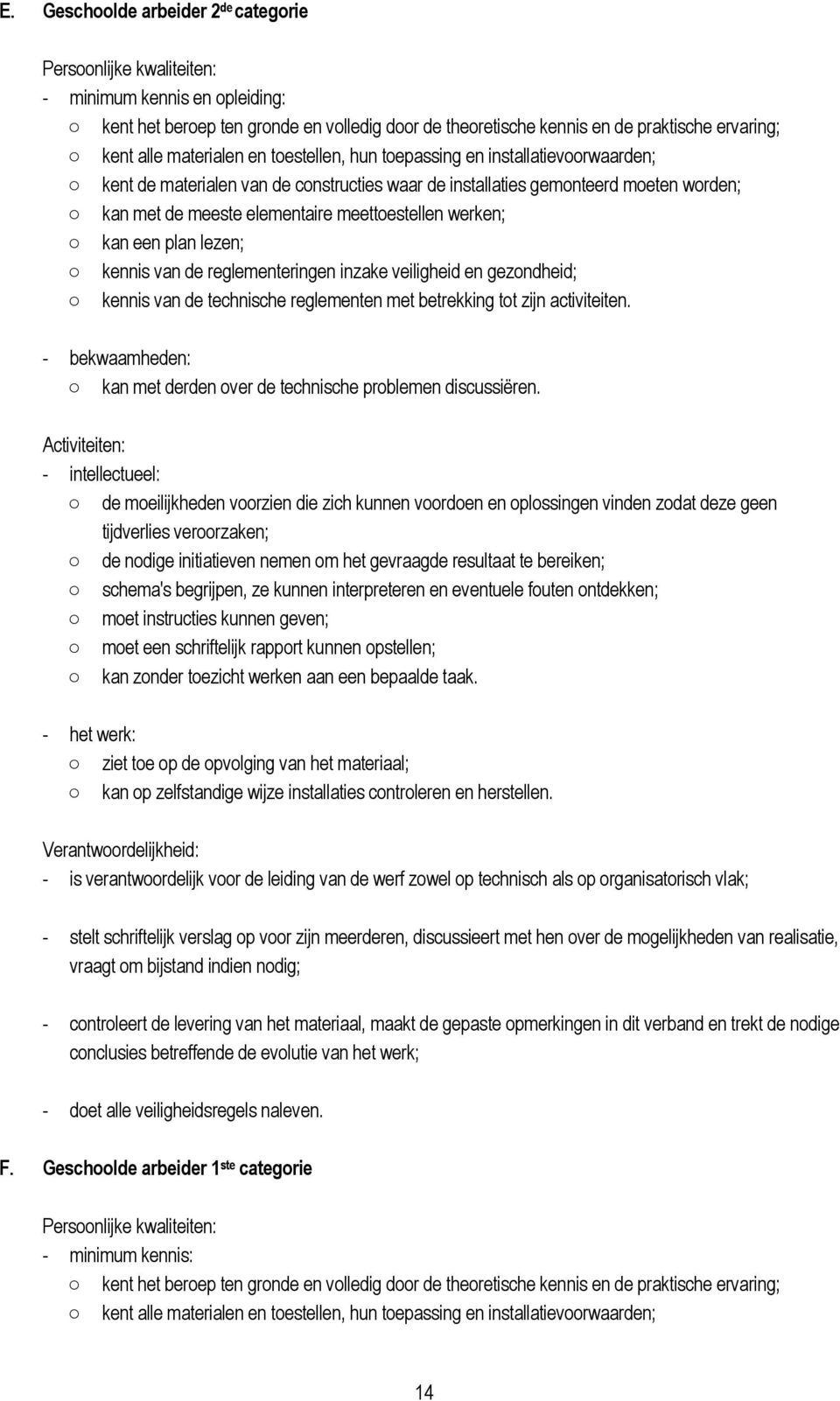 werken; kan een plan lezen; kennis van de reglementeringen inzake veiligheid en gezondheid; kennis van de technische reglementen met betrekking tot zijn activiteiten.