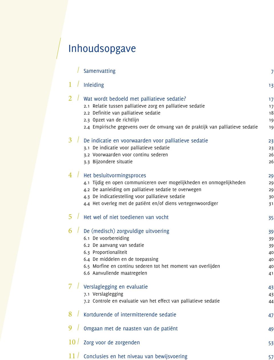 1 De indicatie voor palliatieve sedatie 23 3.2 Voorwaarden voor continu sederen 26 3.3 Bijzondere situatie 26 4 Het besluitvormingsproces 29 4.