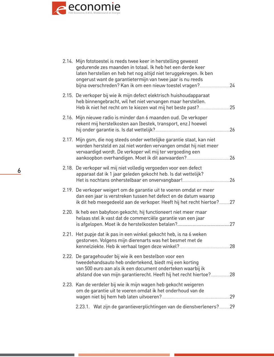 De verkoper bij wie ik mijn defect elektrisch huishoudapparaat heb binnengebracht, wil het niet vervangen maar herstellen. Heb ik niet het recht om te kiezen wat mij het beste past?...25 2.16.