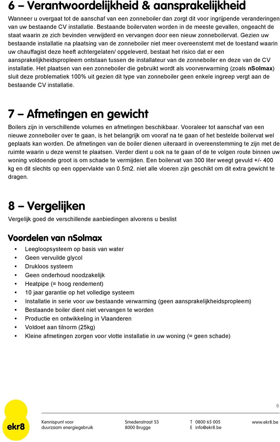 Gezien uw bestaande installatie na plaatsing van de zonneboiler niet meer overeenstemt met de toestand waarin uw chauffagist deze heeft achtergelaten/ opgeleverd, bestaat het risico dat er een