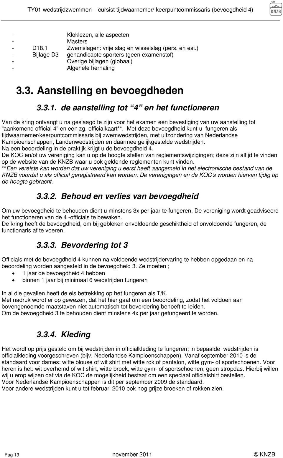 de aanstelling tot 4 en het functioneren Van de kring ontvangt u na geslaagd te zijn voor het examen een bevestiging van uw aanstelling tot aankomend official 4 en een zg. officialkaart**.