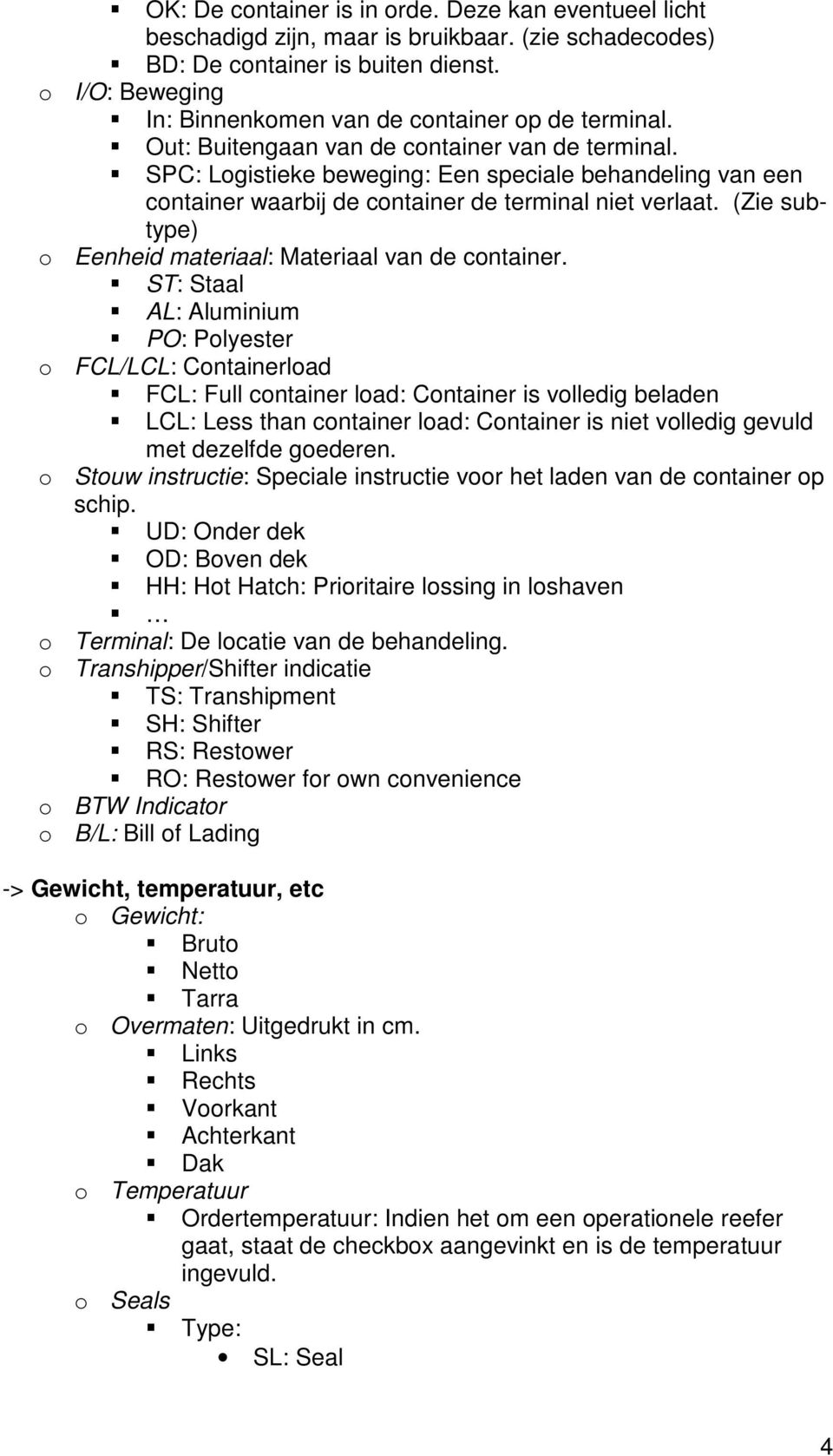 SPC: Logistieke beweging: Een speciale behandeling van een container waarbij de container de terminal niet verlaat. (Zie subtype) o Eenheid materiaal: Materiaal van de container.