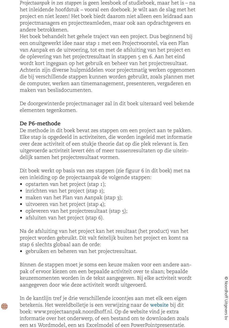 Dus beginnend bij een onuitgewerkt idee naar stap 1 met een Projectvoorstel, via een Plan van Aanpak en de uitvoering, tot en met de afsluiting van het project en de oplevering van het