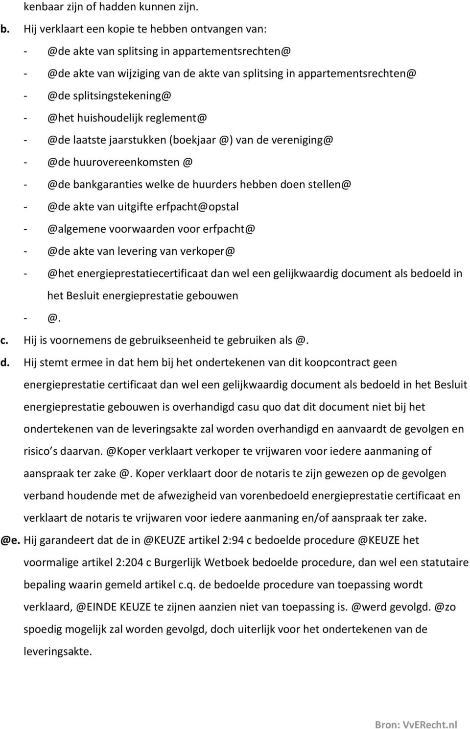 - @het huishoudelijk reglement@ - @de laatste jaarstukken (boekjaar @) van de vereniging@ - @de huurovereenkomsten @ - @de bankgaranties welke de huurders hebben doen stellen@ - @de akte van uitgifte