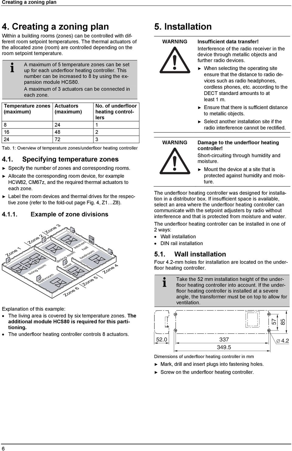 This number can be increased to 8 by using the expansion module HCS80. A maximum of 3 actuators can be connected in each zone.