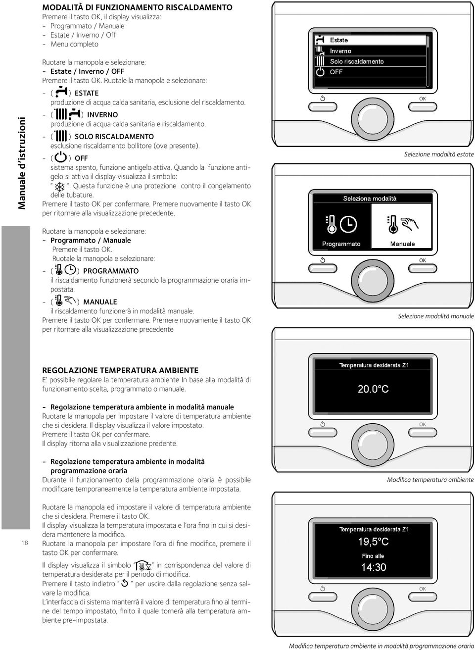 - ( ) INVERNO produzione di acqua calda sanitaria e riscaldamento. - ( ) SOLO RISCALDAMENTO esclusione riscaldamento bollitore (ove presente). - ( ) OFF sistema spento, funzione antigelo attiva.