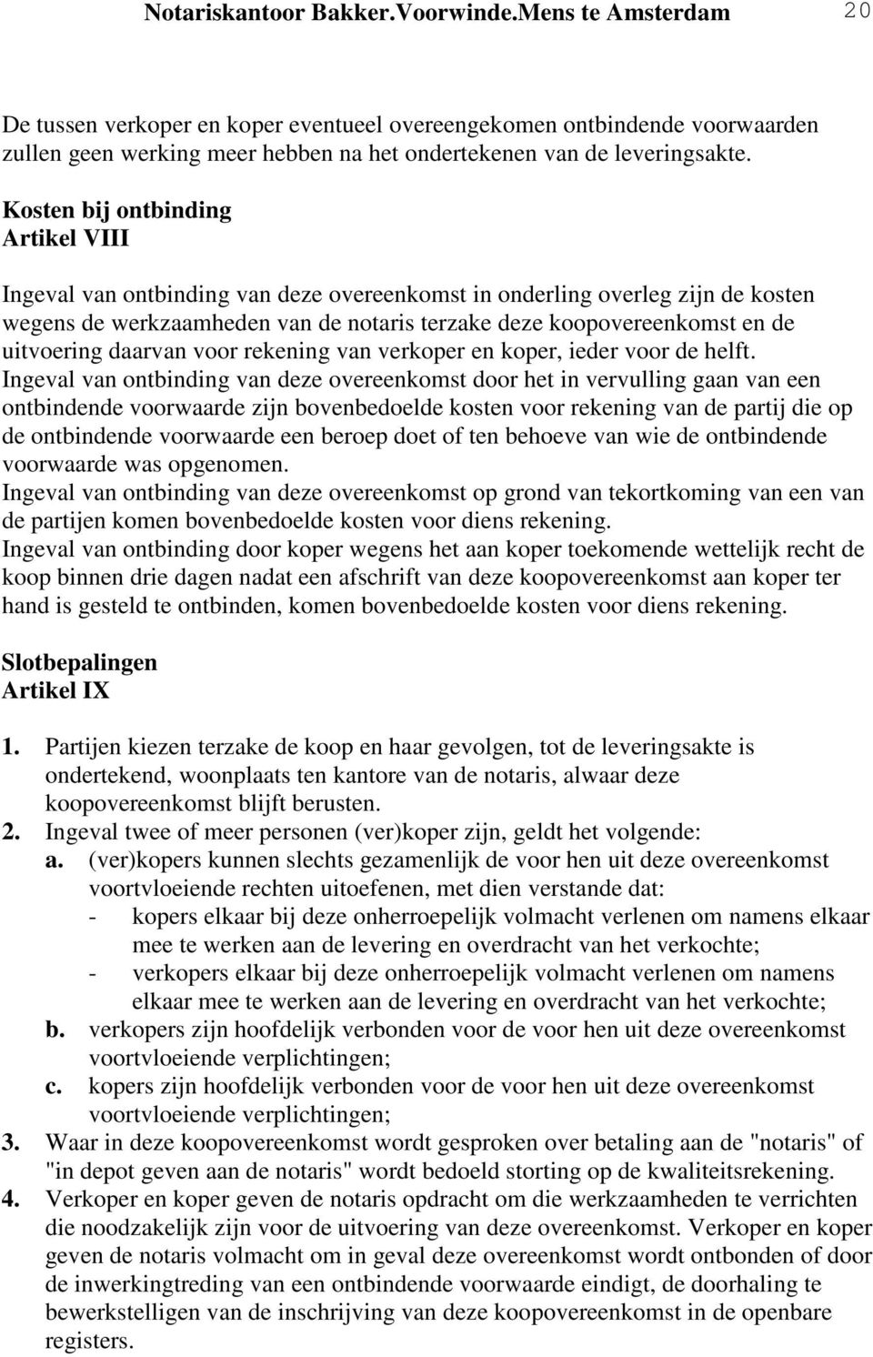 Kosten bij ontbinding Artikel VIII Ingeval van ontbinding van deze overeenkomst in onderling overleg zijn de kosten wegens de werkzaamheden van de notaris terzake deze koopovereenkomst en de