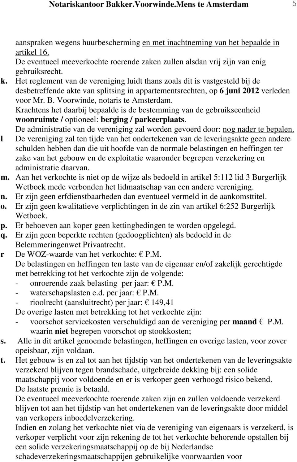 Het reglement van de vereniging luidt thans zoals dit is vastgesteld bij de desbetreffende akte van splitsing in appartementsrechten, op 6 juni 2012 verleden voor Mr. B.