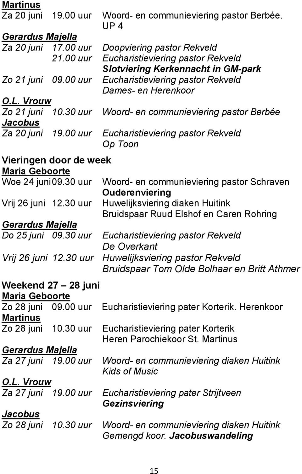 30 uur Jacobus Za 20 juni 19.00 uur Woord- en communieviering pastor Berbée Eucharistieviering pastor Rekveld Op Toon Vieringen door de week Maria Geboorte Woe 24 juni 09.