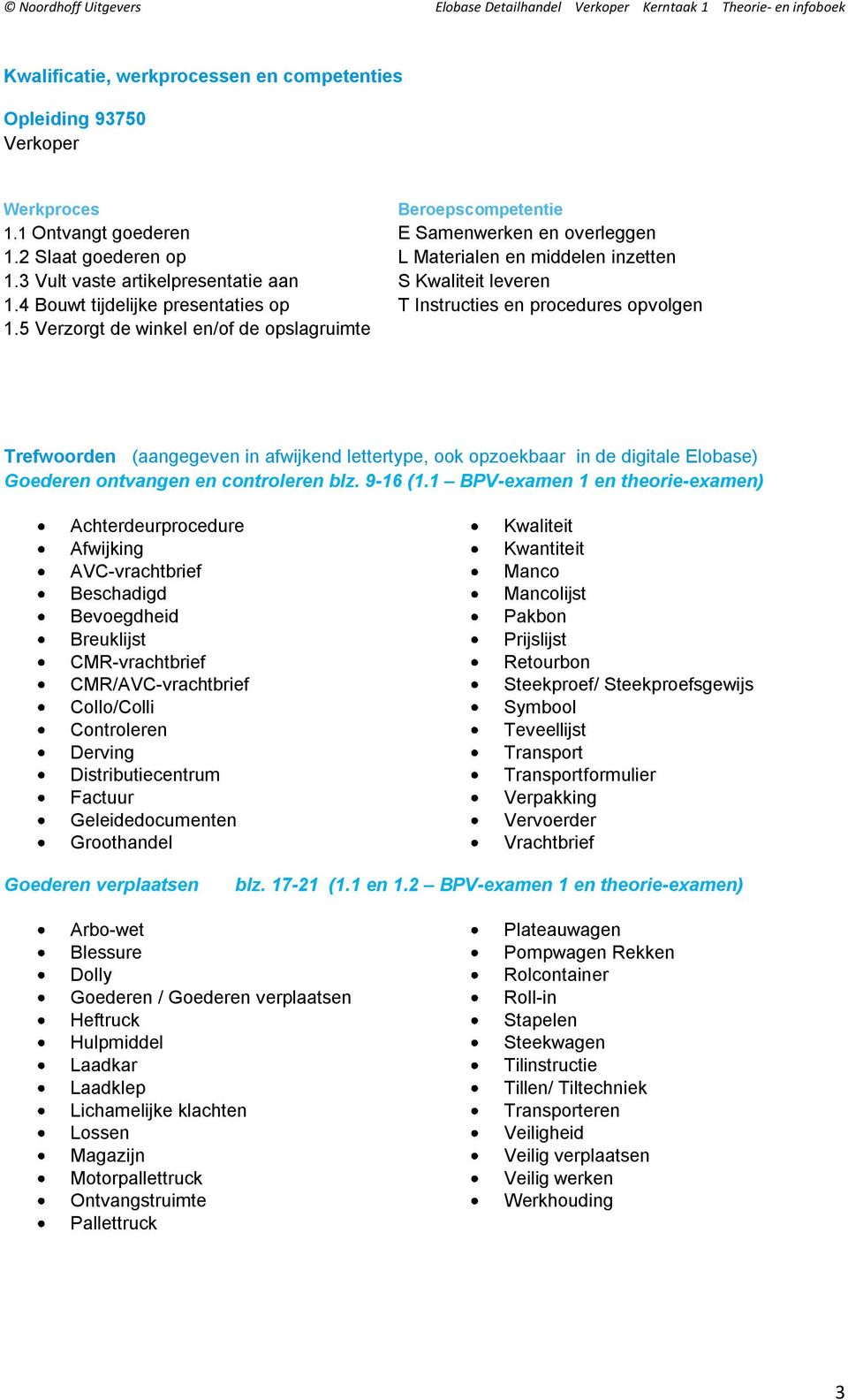 5 Verzorgt de winkel en/of de opslagruimte Trefwoorden (aangegeven in afwijkend lettertype, ook opzoekbaar in de digitale Elobase) Goederen ontvangen en controleren blz. 9-16 (1.