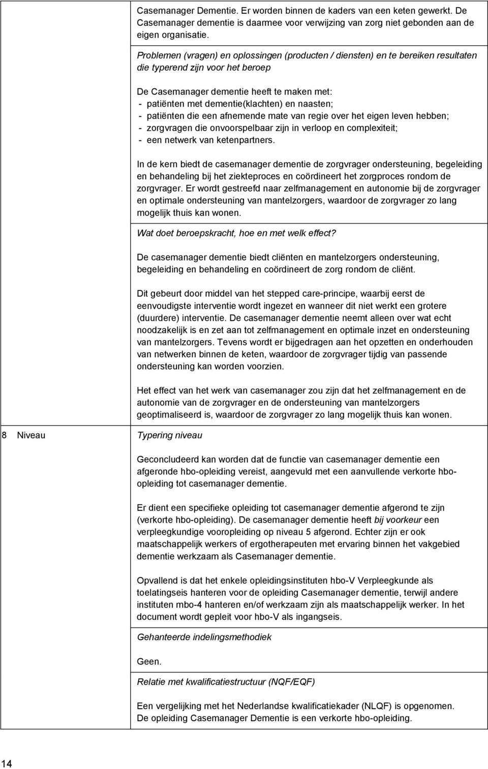 naasten; - patiënten die een afnemende mate van regie over het eigen leven hebben; - zorgvragen die onvoorspelbaar zijn in verloop en complexiteit; - een netwerk van ketenpartners.