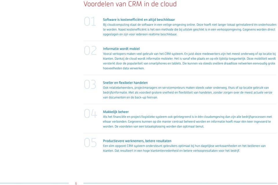 Gegevens worden direct opgeslagen en zijn voor iedereen realtime beschikbaar. 02 Informatie wordt mobiel Vooral verkopers maken veel gebruik van het CRM systeem.