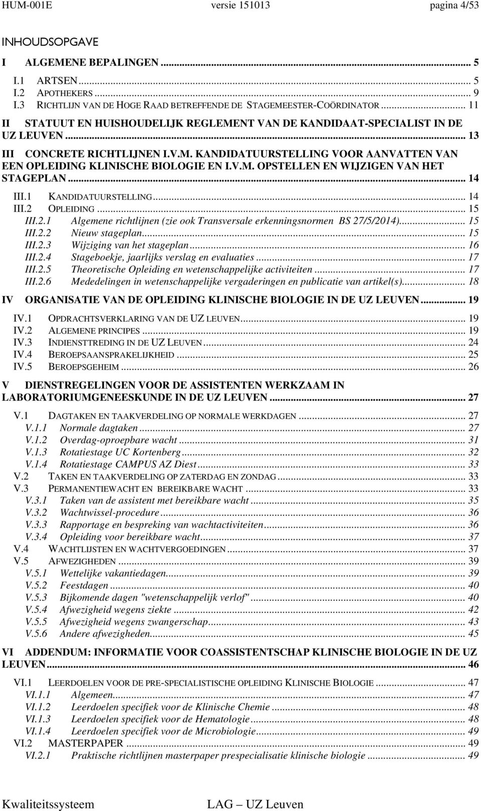 V.M. OPSTELLEN EN WIJZIGEN VAN HET STAGEPLAN... 14 III.1 KANDIDATUURSTELLING... 14 III.2 OPLEIDING... 15 III.2.1 Algemene richtlijnen (zie ook Transversale erkenningsnormen BS 27/5/2014)... 15 III.2.2 Nieuw stageplan.