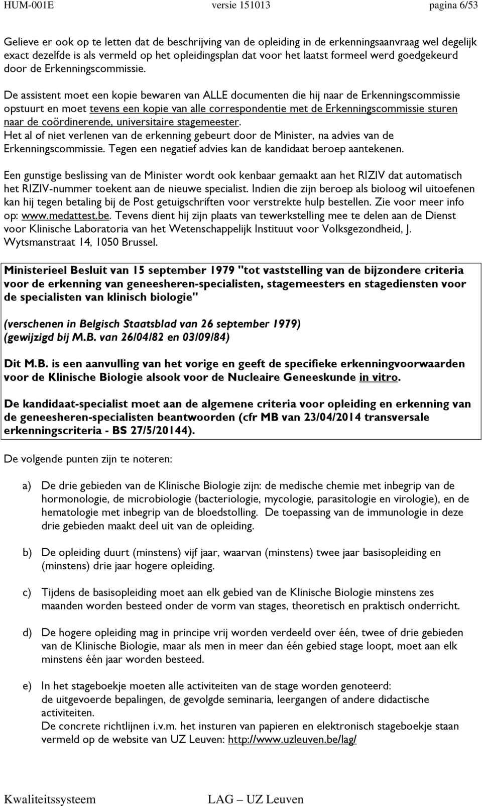 De assistent moet een kopie bewaren van ALLE documenten die hij naar de Erkenningscommissie opstuurt en moet tevens een kopie van alle correspondentie met de Erkenningscommissie sturen naar de