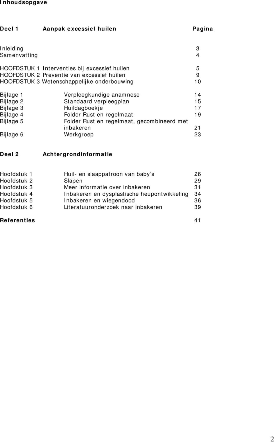 Folder Rust en regelmaat, gecombineerd met inbakeren 21 Bijlage 6 Werkgroep 23 Deel 2 Achtergrondinformatie Hoofdstuk 1 Huil- en slaappatroon van baby s 26 Hoofdstuk 2 Slapen 29 Hoofdstuk