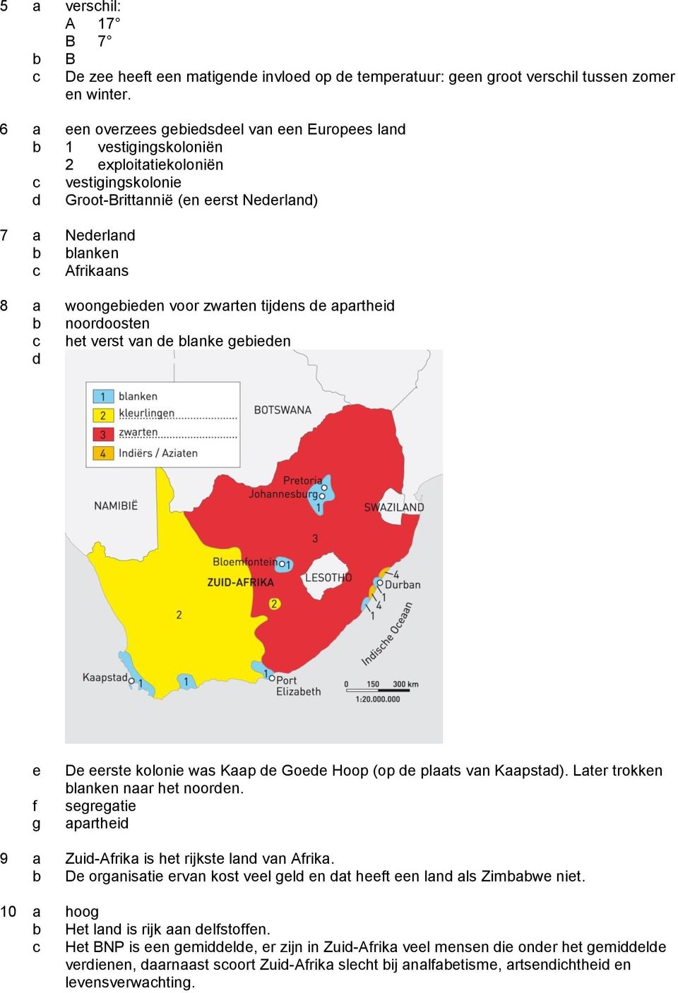 woongebieden voor zwarten tijdens de apartheid b noordoosten het verst van de blanke gebieden d e f g De eerste kolonie was Kaap de Goede Hoop (op de plaats van Kaapstad).
