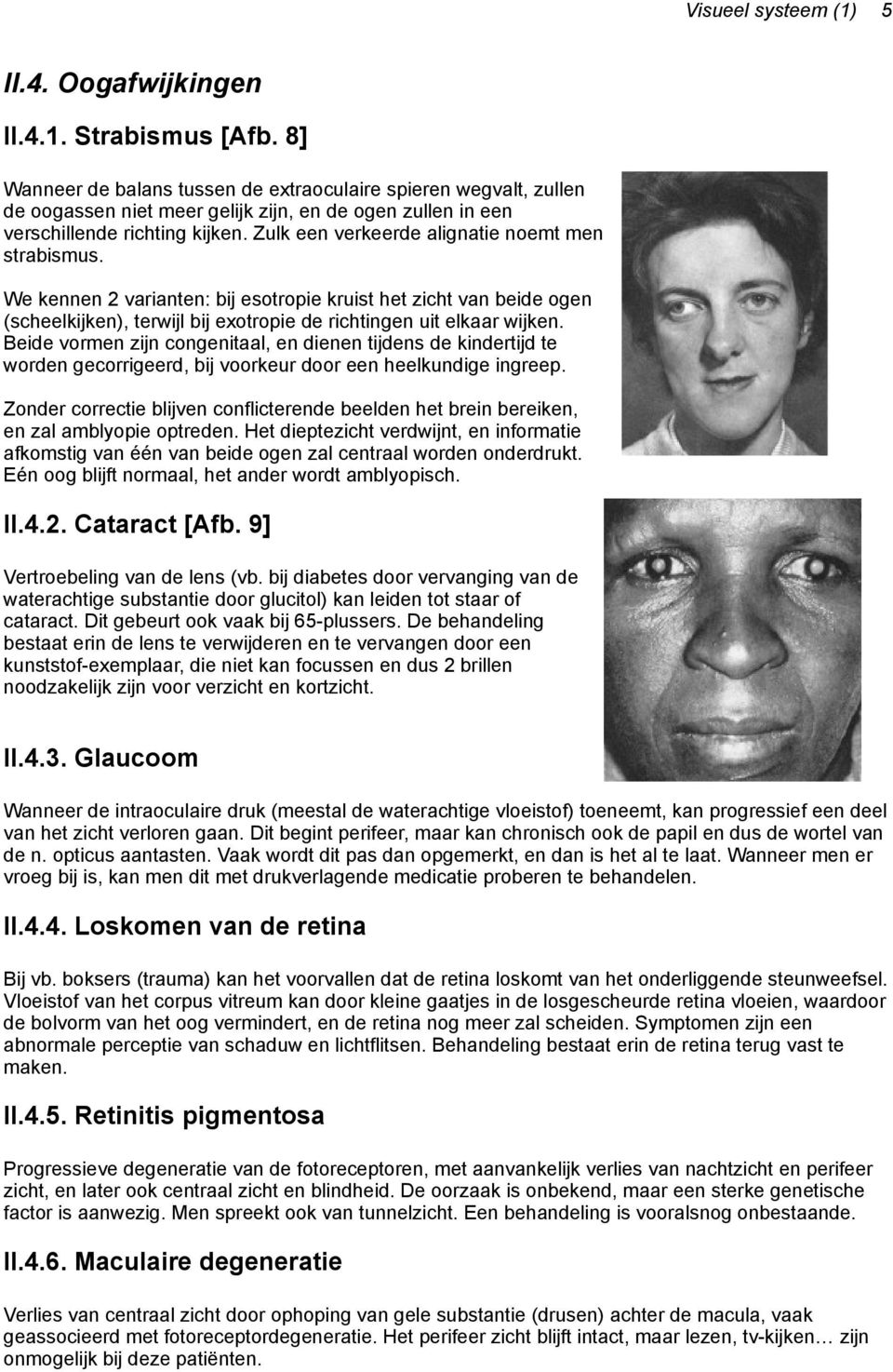 Zulk een verkeerde alignatie noemt men strabismus. We kennen 2 varianten: bij esotropie kruist het zicht van beide ogen (scheelkijken), terwijl bij exotropie de richtingen uit elkaar wijken.