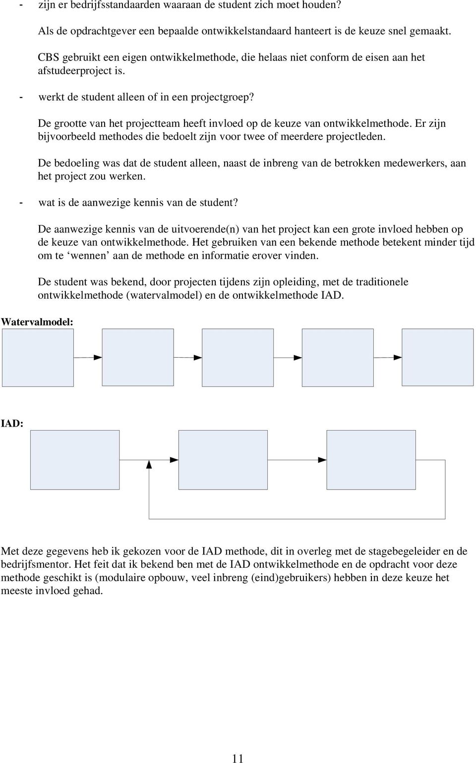 De grootte van het projectteam heeft invloed op de keuze van ontwikkelmethode. Er zijn bijvoorbeeld methodes die bedoelt zijn voor twee of meerdere projectleden.