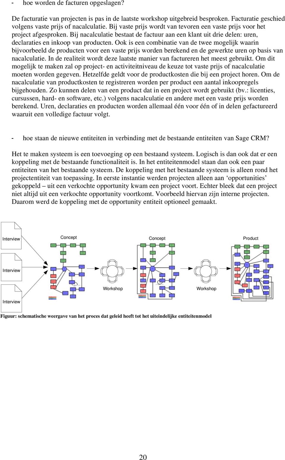 Ook is een combinatie van de twee mogelijk waarin bijvoorbeeld de producten voor een vaste prijs worden berekend en de gewerkte uren op basis van nacalculatie.