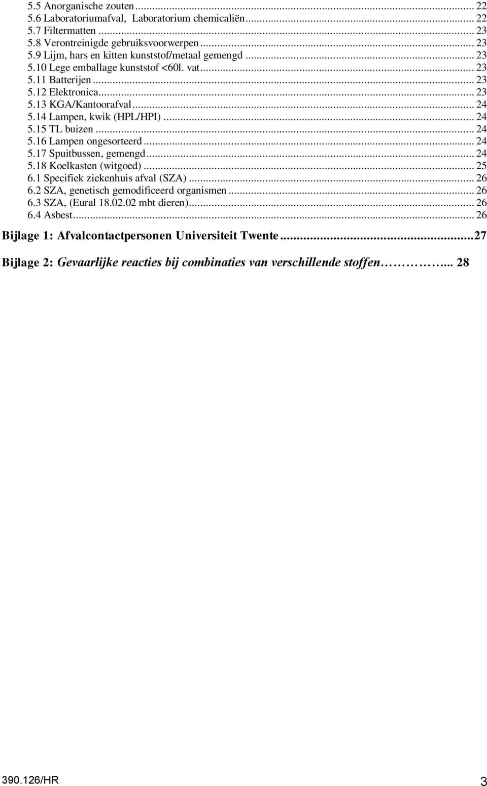 .. 24 5.17 Spuitbussen, gemengd... 24 5.18 Koelkasten (witgoed)... 25 6.1 Specifiek ziekenhuis afval (SZA)... 26 6.2 SZA, genetisch gemodificeerd organismen... 26 6.3 SZA, (Eural 18.02.