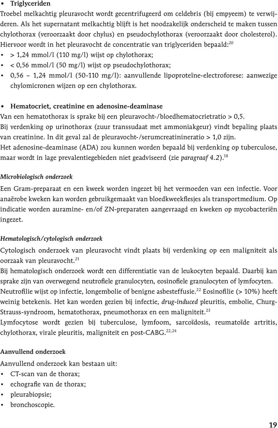 Hiervoor wordt in het pleuravocht de concentratie van triglyceriden bepaald: 20 > 1,24 mmol/l (110 mg/l) wijst op chylothorax; < 0,56 mmol/l (50 mg/l) wijst op pseudochylothorax; 0,56 1,24 mmol/l